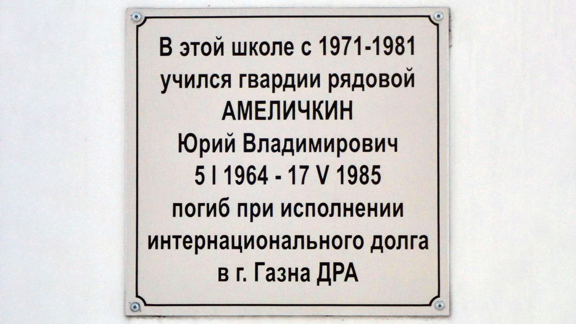 Мемориальная доска «В этой школе с 1971-1981 учился гвардии рядовой Амеличкин Юрий Владимирович 05.01.1964-17.05.1985. Погиб при исполнении интернационального долга в г. Газна ДРА»